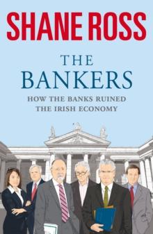 The Bankers : How the Banks Brought Ireland to Its Knees