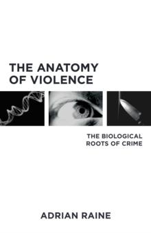 The Anatomy of Violence : The Biological Roots of Crime