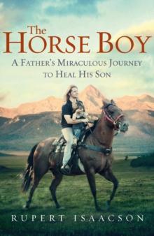 The Horse Boy : A Father's Miraculous Journey to Heal His Son