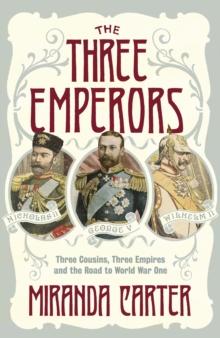 The Three Emperors : Three Cousins, Three Empires and the Road to World War One