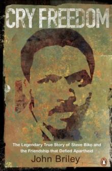 Cry Freedom : The Legendary True Story of Steve Biko and the Friendship that Defied Apartheid