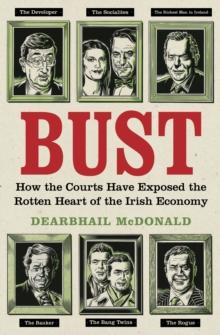 Bust : How the Courts Have Exposed the Rotten Heart of the Irish Economy