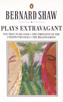 Plays Extravagant : Too True to be Good, The Simpleton of the Unexpected Isles, The Millionairess