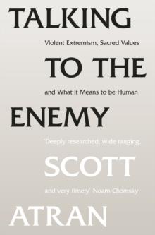 Talking to the Enemy : Violent Extremism, Sacred Values, and What it Means to Be Human