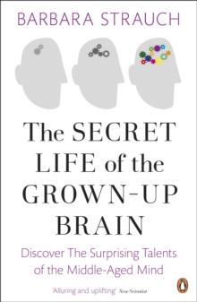 The Secret Life of the Grown-Up Brain : Discover The Surprising Talents of the Middle-Aged Mind