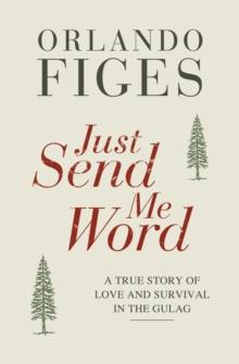 Just Send Me Word : A True Story of Love and Survival in the Gulag