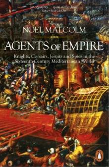 Agents of Empire : Knights, Corsairs, Jesuits and Spies in the Sixteenth-Century Mediterranean World