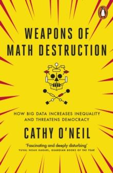 Weapons Of Math Destruction : How Big Data Increases Inequality And Threatens Democracy