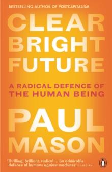 Clear Bright Future : A Radical Defence of the Human Being