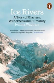 Ice Rivers : A Story of Glaciers, Wilderness and Humanity