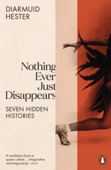 Nothing Ever Just Disappears : Seven Hidden Histories