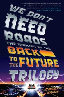 We Don't Need Roads : The Making of the Back to the Future Trilogy