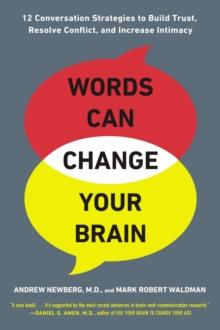 Words Can Change Your Brain : 12 Conversation Strategies to Build Trust, Resolve Conflict, and Increase Intimacy