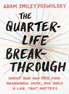 The Quarter Life Breakthrough : Invent Your Own Path, Find Meaningful Work, and Build a Life That Matters