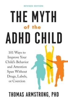 The Myth of the ADHD Child : 101 Ways to Improve Your Child's Behavior and Attention Span without Drugs, Labels, or Coercion