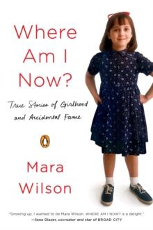 Where Am I Now? : True Stories of Girlhood and Accidental Fame