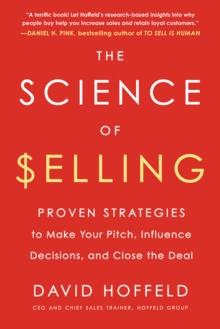 The Science of Selling : Proven Strategies to Make Your Pitch, Influence Decisions, and Close the Deal