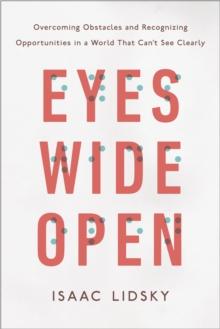 Eyes Wide Open : Overcoming Obstacles and Recognizing Opportunities in a World That Can't See Clearly