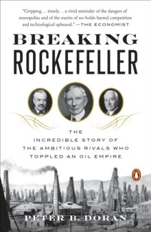 Breaking Rockefeller : The Incredible Story of the Ambitious Rivals Who Toppled an Oil Empire