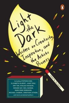 Light The Dark : Writers on Creativity, Inspiration, and the Artistic Process