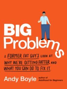 Big Problems : A Former Fat Guy's Look at Why We'Re Getting Fatter and What You Can Do to Fix it