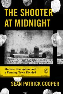 The Shooter at Midnight : Murder, Corruption, and a Farming Town Divided