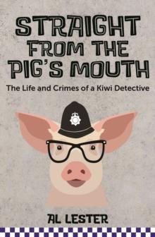 Straight from the Pig's Mouth : The Life and Crimes of a Kiwi Detective