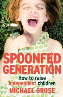 Spoonfed Generation : How to Raise Independent Children