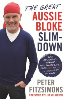 The Great Aussie Bloke Slim-Down : How an Over-50 Former Footballer Went From Fat to Fit . . . and Lost 45 Kilos