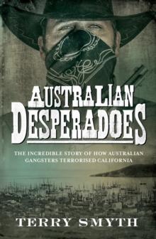 Australian Desperadoes : The Incredible Story of How Australian Gangsters Terrorised California