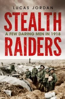 Stealth Raiders : A Few Daring Men in 1918