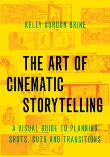 The Art of Cinematic Storytelling : A Visual Guide to Planning Shots, Cuts, and Transitions