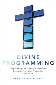 Divine Programming : Negotiating Christianity in American Dramatic Television Production 1996-2016