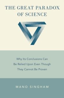 The Great Paradox of Science : Why Its Conclusions Can Be Relied Upon Even Though They Cannot Be Proven