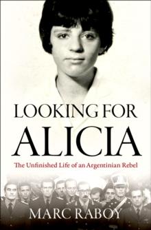 Looking for Alicia : The Unfinished Life of an Argentinian Rebel