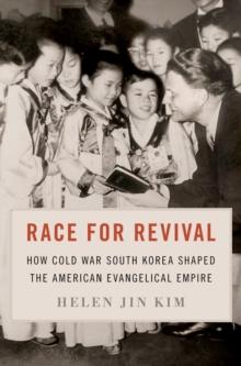 Race for Revival : How Cold War South Korea Shaped the American Evangelical Empire