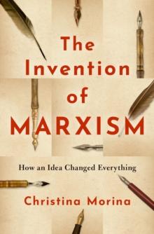 The Invention of Marxism : How an Idea Changed Everything