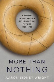 More than Nothing : A History of the Vacuum in Theoretical Physics, 1925-1980