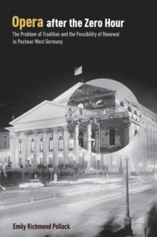 Opera After the Zero Hour : The Problem of Tradition and the Possibility of Renewal in Postwar West Germany