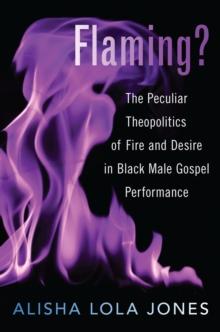 Flaming? : The Peculiar Theopolitics of Fire and Desire in Black Male Gospel Performance