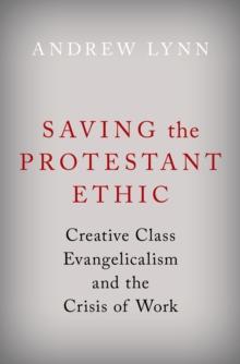 Saving the Protestant Ethic : Creative Class Evangelicalism and the Crisis of Work