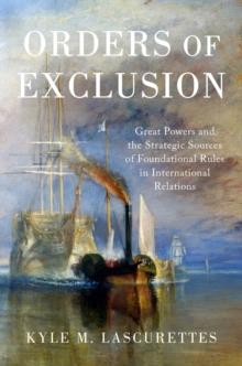 Orders of Exclusion : Great Powers and the Strategic Sources of Foundational Rules in International Relations