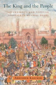 The King and the People : Sovereignty and Popular Politics in Mughal Delhi