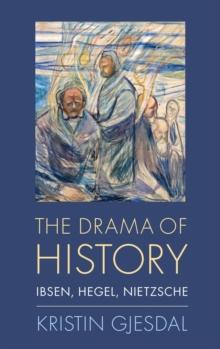 The Drama of History : Ibsen, Hegel, Nietzsche