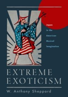 Extreme Exoticism : Japan in the American Musical Imagination