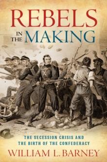 Rebels in the Making : The Secession Crisis and the Birth of the Confederacy