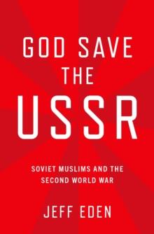 God Save the USSR : Soviet Muslims and the Second World War