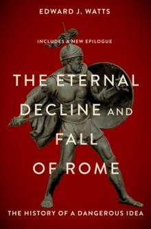 The Eternal Decline and Fall of Rome : The History of a Dangerous Idea