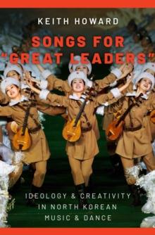 Songs for "Great Leaders" : Ideology and Creativity in North Korean Music and Dance