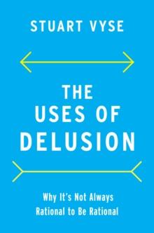 The Uses of Delusion : Why It's Not Always Rational to Be Rational